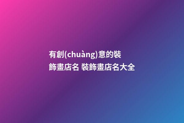 有創(chuàng)意的裝飾畫店名 裝飾畫店名大全-第1張-店鋪起名-玄機(jī)派